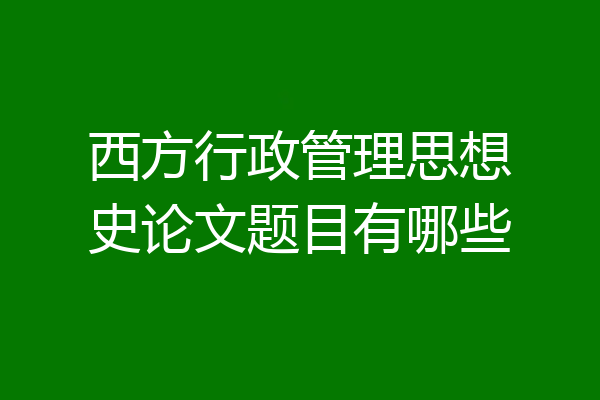 西方行政管理思想史论文题目有哪些