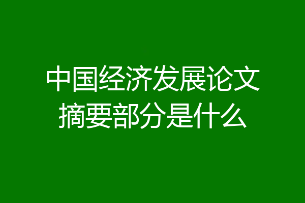 中国经济发展论文摘要部分是什么