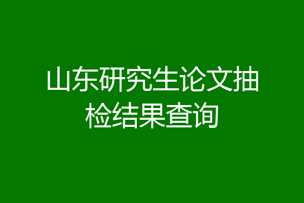 山东研究生论文抽检结果查询