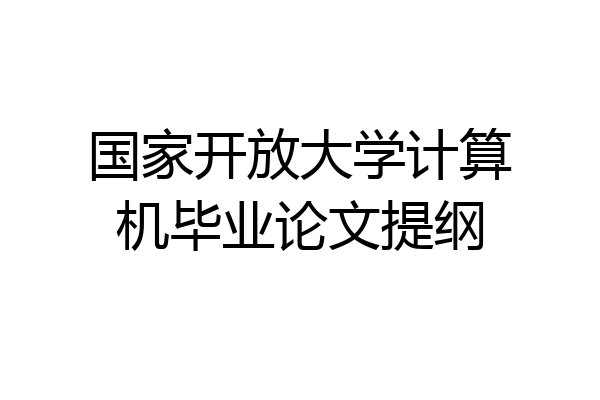 国家开放大学计算机毕业论文提纲