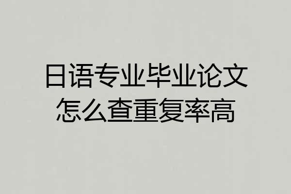 日语专业毕业论文怎么查重复率高