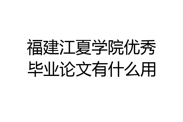 福建江夏学院优秀毕业论文有什么用