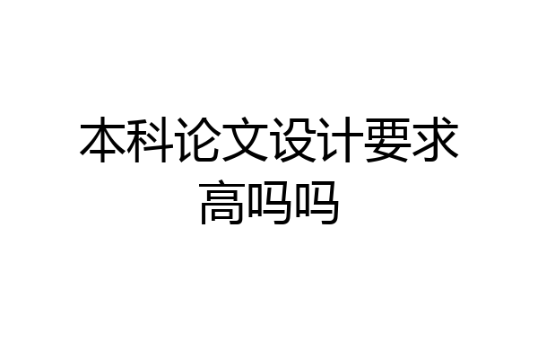 本科论文设计要求高吗吗