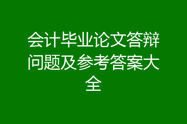 会计毕业论文答辩问题及参考答案大全