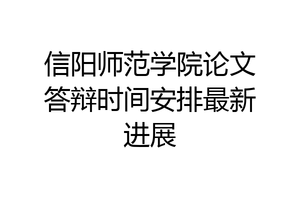 信阳师范学院论文答辩时间安排最新进展
