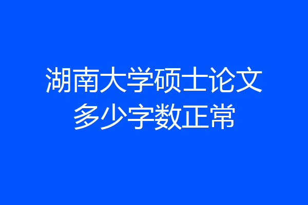 湖南大学硕士论文多少字数正常