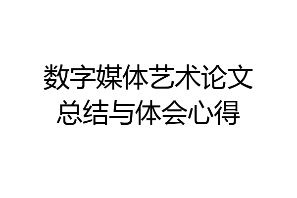 数字媒体艺术论文总结与体会心得