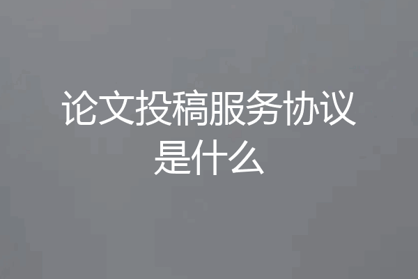 论文投稿服务协议是什么