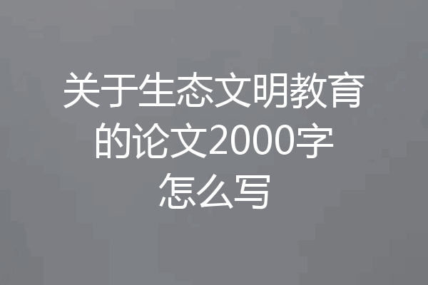 关于生态文明教育的论文2000字怎么写