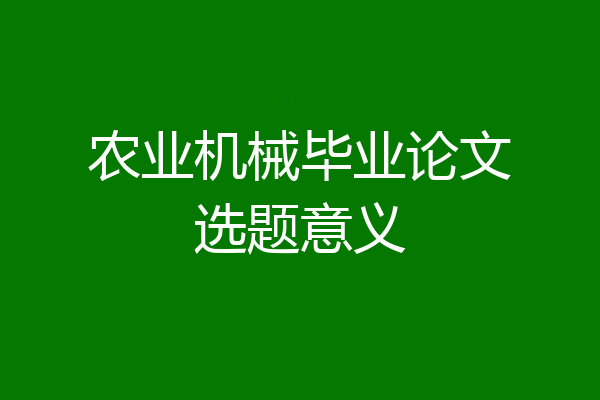 农业机械毕业论文选题意义