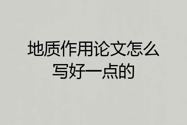 地质作用论文怎么写好一点的