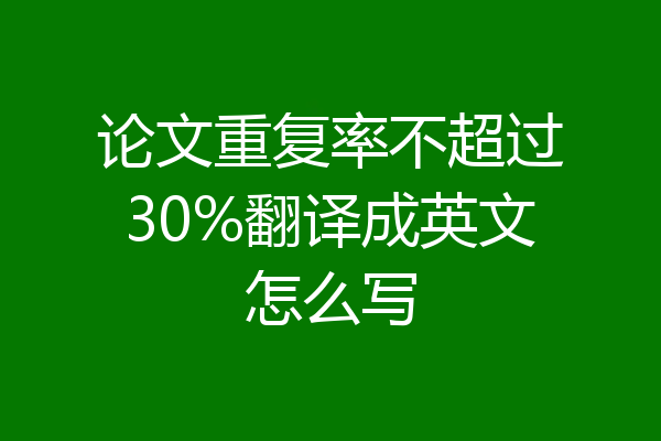 论文重复率不超过30%翻译成英文怎么写