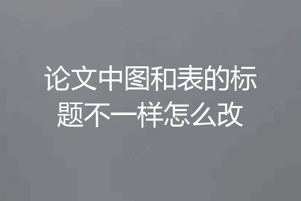 论文中图和表的标题不一样怎么改
