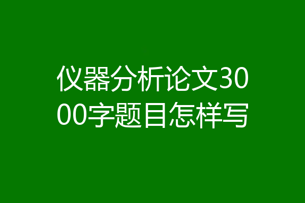 仪器分析论文3000字题目怎样写