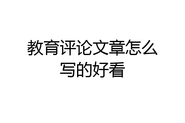 教育评论文章怎么写的好看