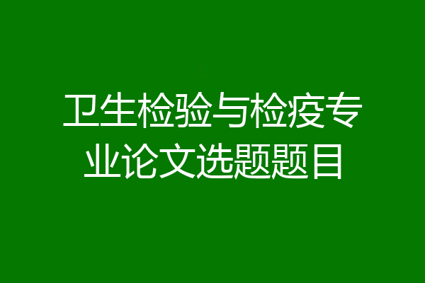 卫生检验与检疫专业论文选题题目