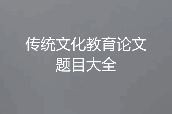 传统文化教育论文题目大全