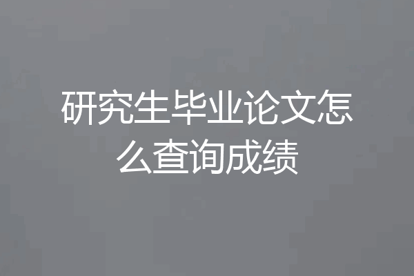 研究生毕业论文怎么查询成绩