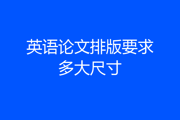 英语论文排版要求多大尺寸