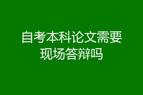 自考本科论文需要现场答辩吗
