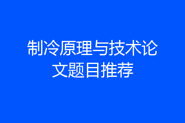 制冷原理与技术论文题目推荐