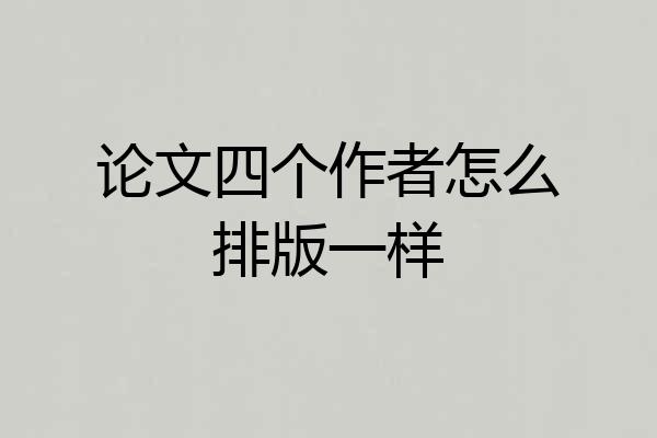 论文四个作者怎么排版一样