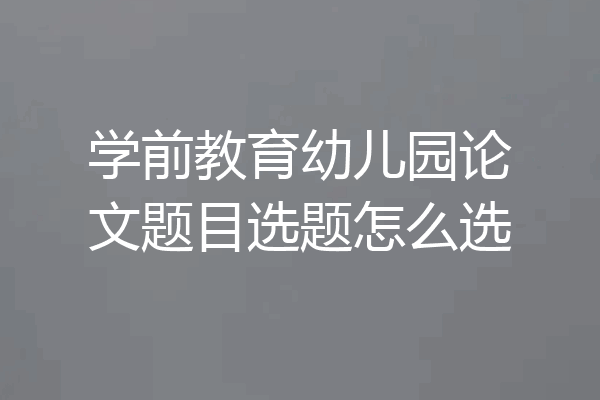 学前教育幼儿园论文题目选题怎么选