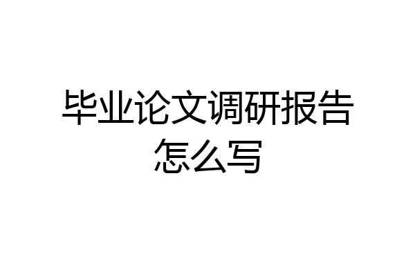 毕业论文调研报告怎么写