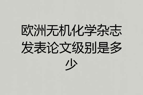 欧洲无机化学杂志发表论文级别是多少