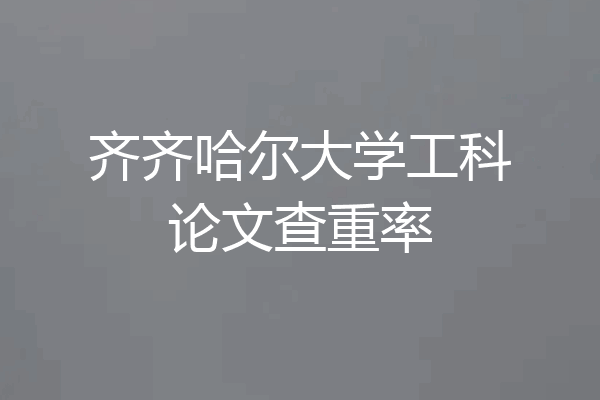 齐齐哈尔大学工科论文查重率