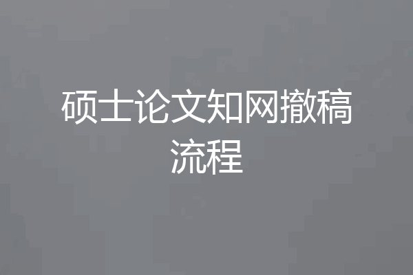 硕士论文知网撤稿流程