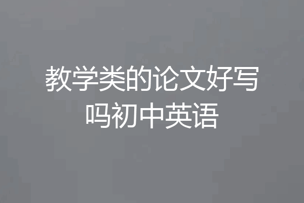 教学类的论文好写吗初中英语