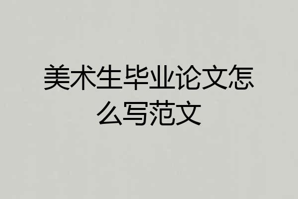美术生毕业论文怎么写范文