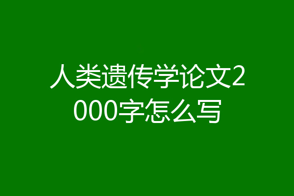人类遗传学论文2000字怎么写