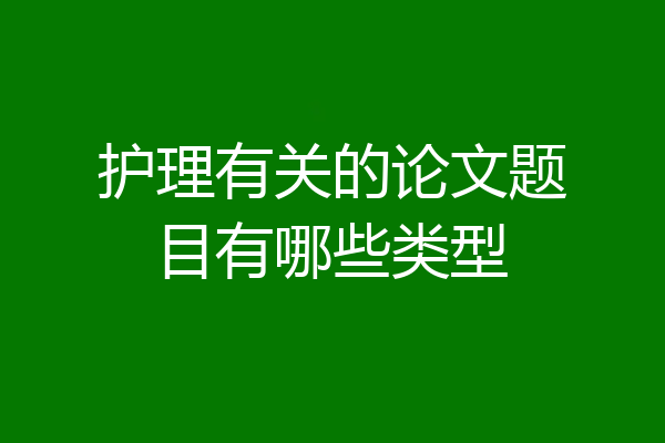 护理有关的论文题目有哪些类型