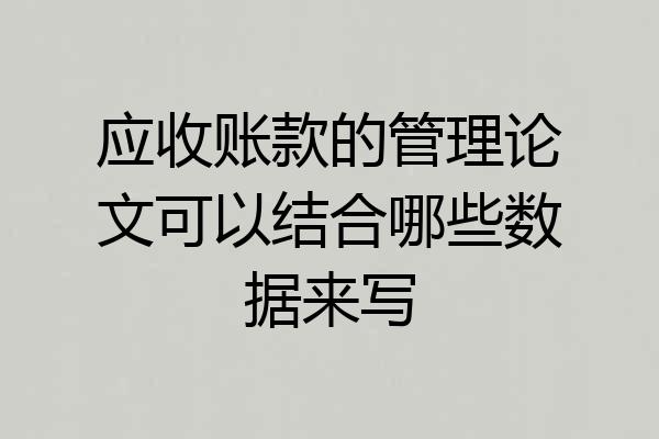 应收账款的管理论文可以结合哪些数据来写
