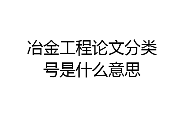 冶金工程论文分类号是什么意思