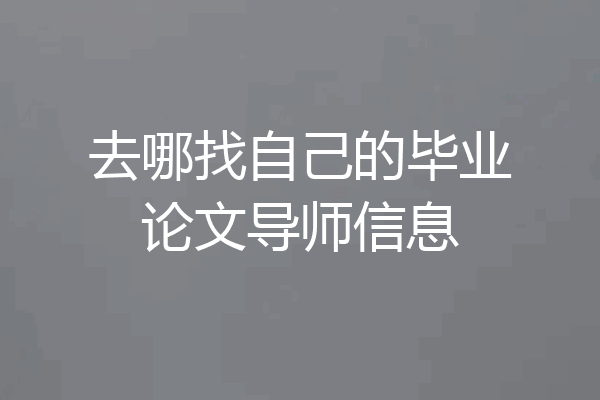 去哪找自己的毕业论文导师信息