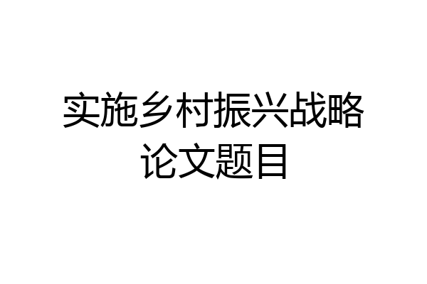 实施乡村振兴战略论文题目