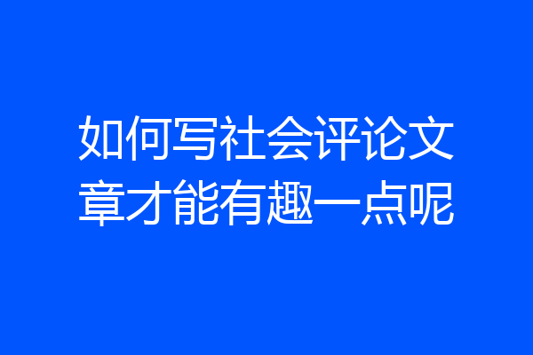 如何写社会评论文章才能有趣一点呢