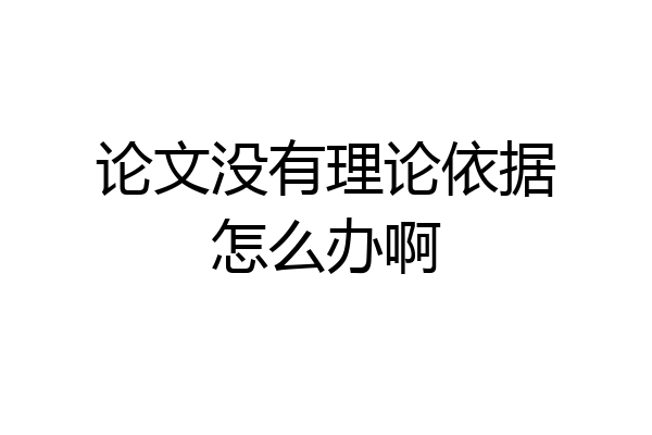 论文没有理论依据怎么办啊