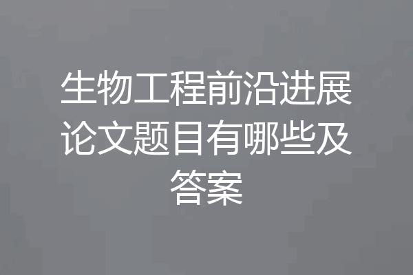 生物工程前沿进展论文题目有哪些及答案
