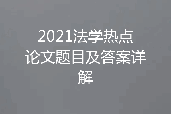 2021法学热点论文题目及答案详解