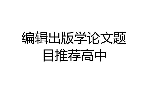 编辑出版学论文题目推荐高中