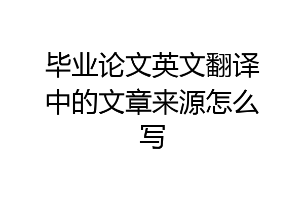 毕业论文英文翻译中的文章来源怎么写
