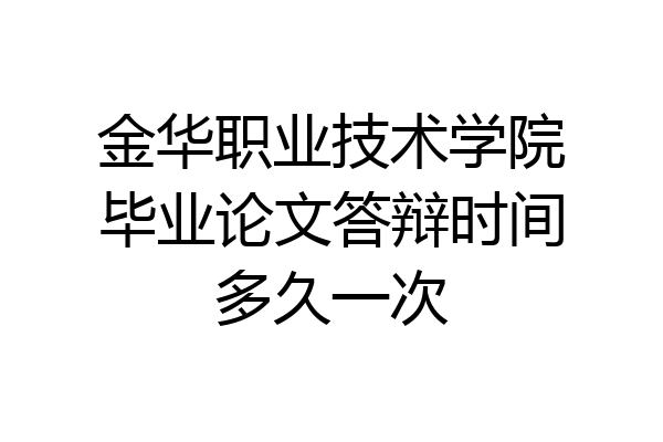 金华职业技术学院毕业论文答辩时间多久一次