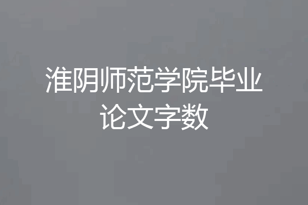 淮阴师范学院毕业论文字数