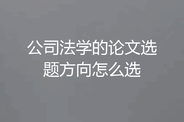 公司法学的论文选题方向怎么选