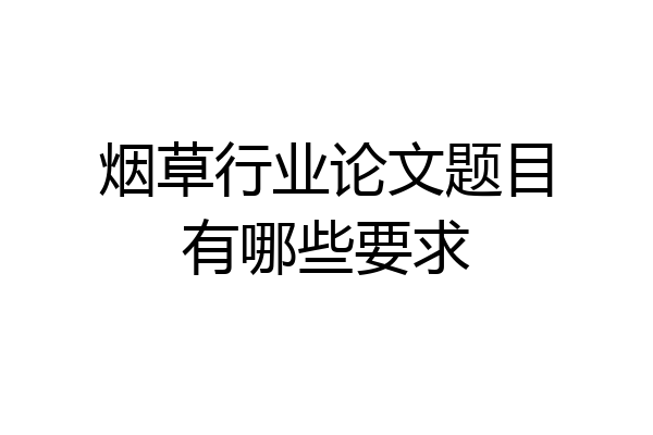 烟草行业论文题目有哪些要求