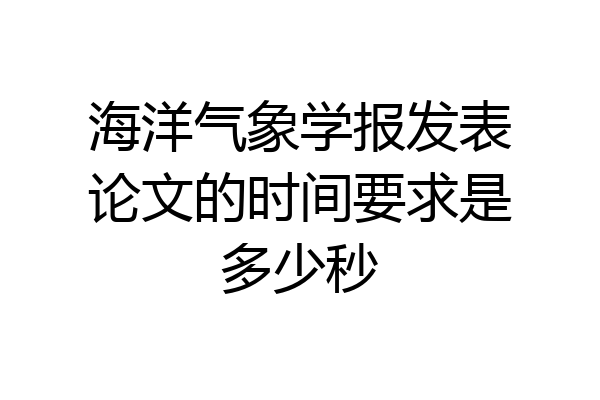海洋气象学报发表论文的时间要求是多少秒